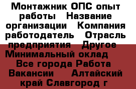 Монтажник ОПС-опыт работы › Название организации ­ Компания-работодатель › Отрасль предприятия ­ Другое › Минимальный оклад ­ 1 - Все города Работа » Вакансии   . Алтайский край,Славгород г.